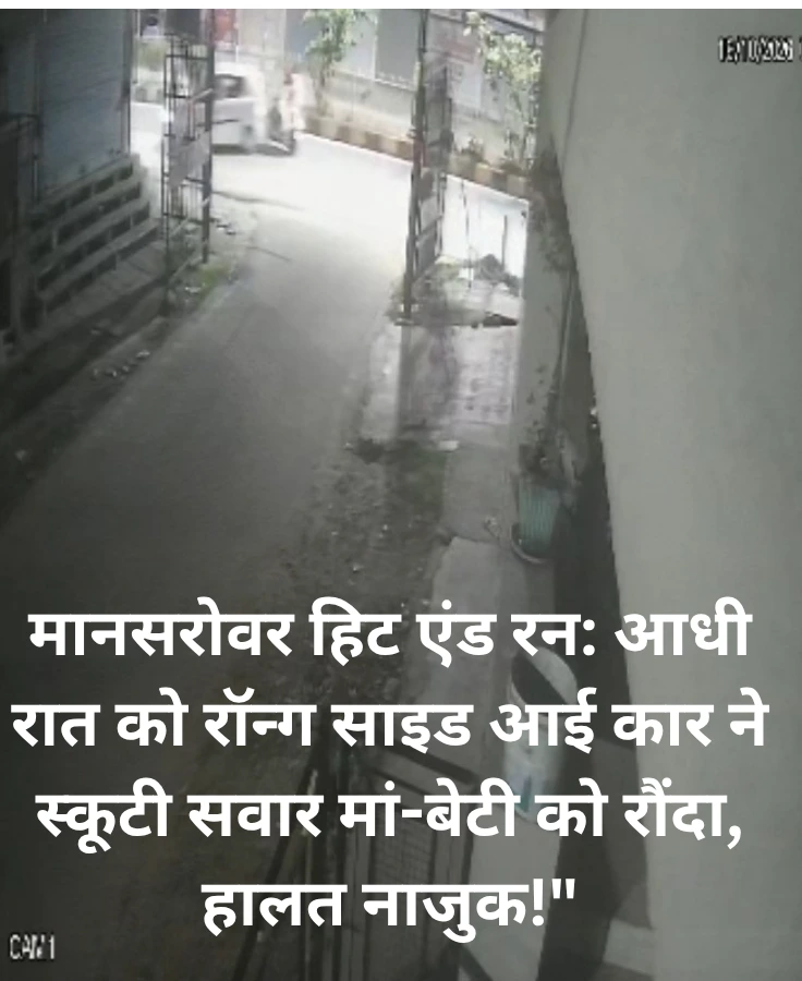 मानसरोवर में 'हिट एंड रन' का तांडव: आधी रात को कार चालक ने स्कूटी सवार मां-बेटी को रौंदा, डिवाइडर से टकराकर चेहरे लहूलुहान, हालत बेहद नाजुक